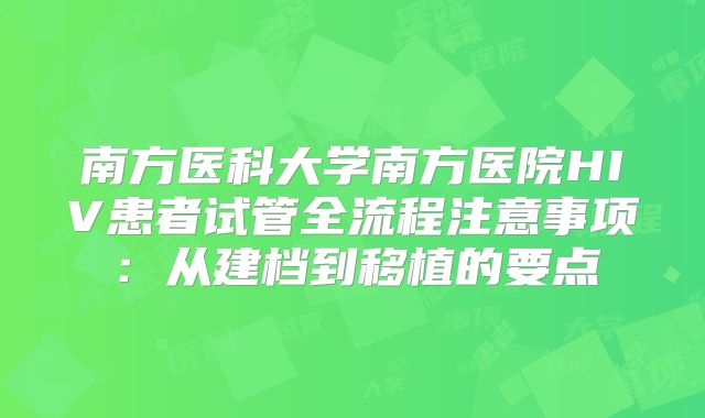 南方医科大学南方医院HIV患者试管全流程注意事项：从建档到移植的要点