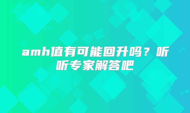 amh值有可能回升吗？听听专家解答吧