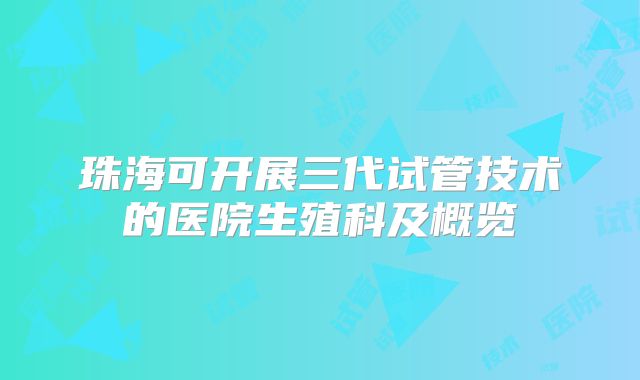 珠海可开展三代试管技术的医院生殖科及概览