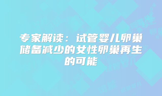 专家解读：试管婴儿卵巢储备减少的女性卵巢再生的可能