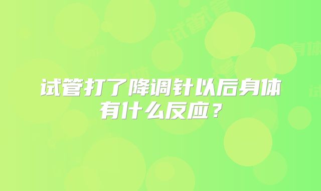 试管打了降调针以后身体有什么反应？