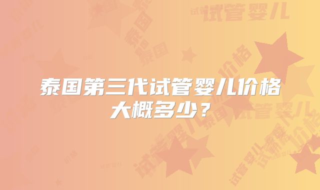 泰国第三代试管婴儿价格大概多少？
