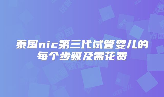 泰国nic第三代试管婴儿的每个步骤及需花费