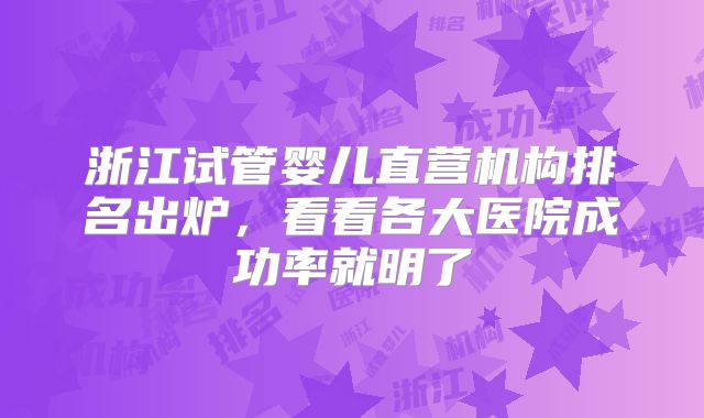 浙江试管婴儿直营机构排名出炉，看看各大医院成功率就明了