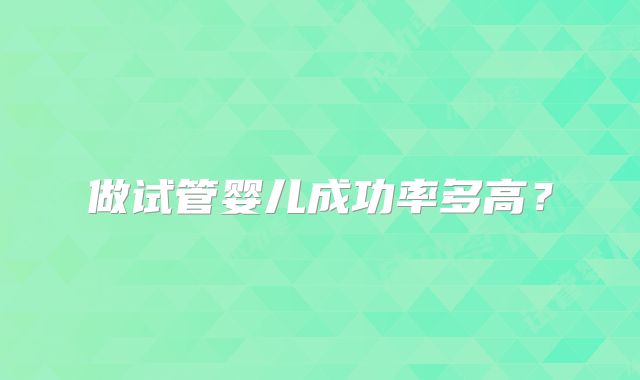 做试管婴儿成功率多高？