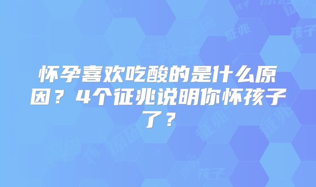 怀孕喜欢吃酸的是什么原因？4个征兆说明你怀孩子了？