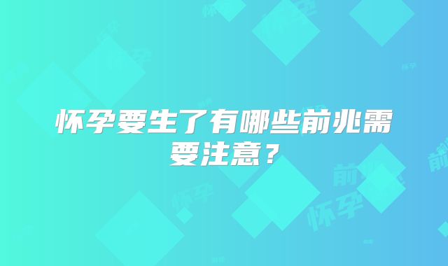 怀孕要生了有哪些前兆需要注意?