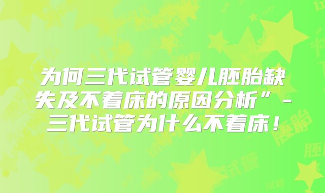 为何三代试管婴儿胚胎缺失及不着床的原因分析”-三代试管为什么不着床!