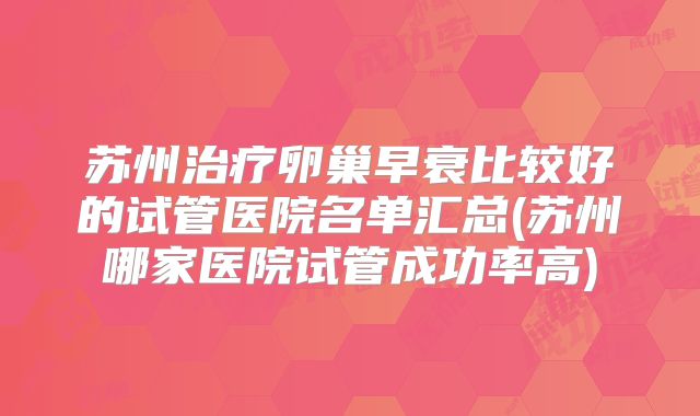 苏州治疗卵巢早衰比较好的试管医院名单汇总(苏州哪家医院试管成功率高)