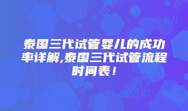泰国三代试管婴儿的成功率详解,泰国三代试管流程时间表！