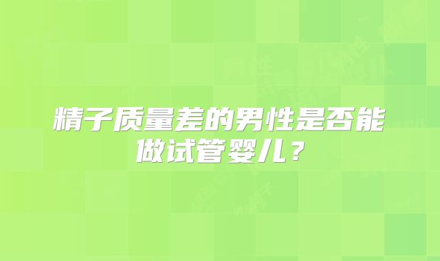 精子质量差的男性是否能做试管婴儿？