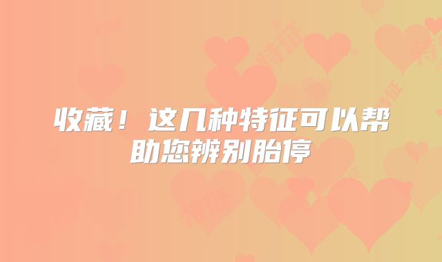 收藏!这几种特征可以帮助您辨别胎停
