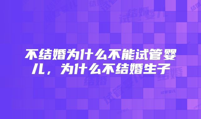 不结婚为什么不能试管婴儿，为什么不结婚生子