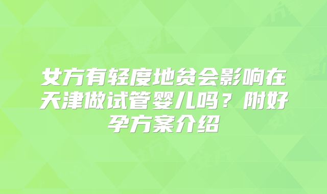 女方有轻度地贫会影响在天津做试管婴儿吗？附好孕方案介绍
