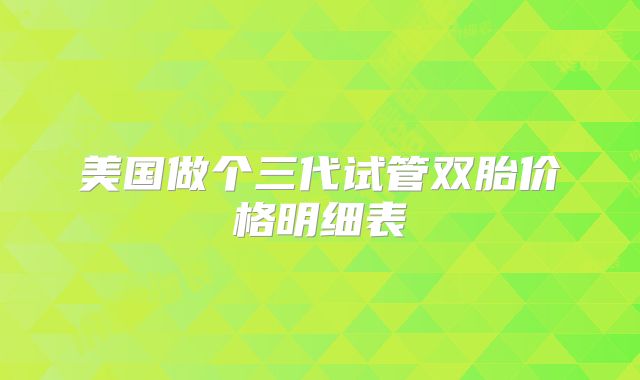 美国做个三代试管双胎价格明细表