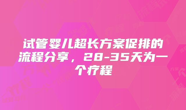 试管婴儿超长方案促排的流程分享，28-35天为一个疗程