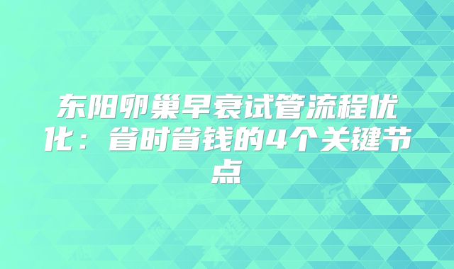 东阳卵巢早衰试管流程优化：省时省钱的4个关键节点