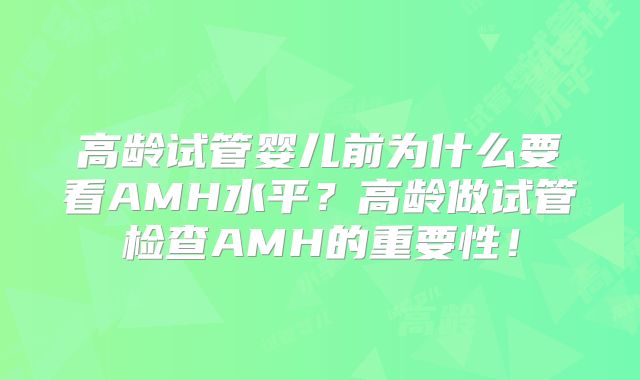 高龄试管婴儿前为什么要看AMH水平？高龄做试管检查AMH的重要性！