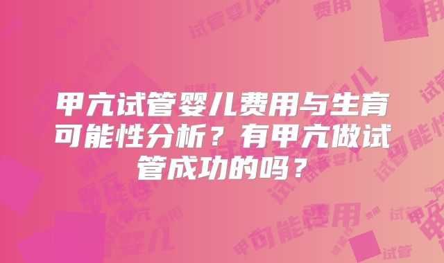 甲亢试管婴儿费用与生育可能性分析?有甲亢做试管成功的吗?