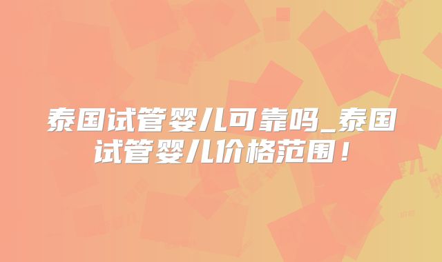 泰国试管婴儿可靠吗_泰国试管婴儿价格范围！