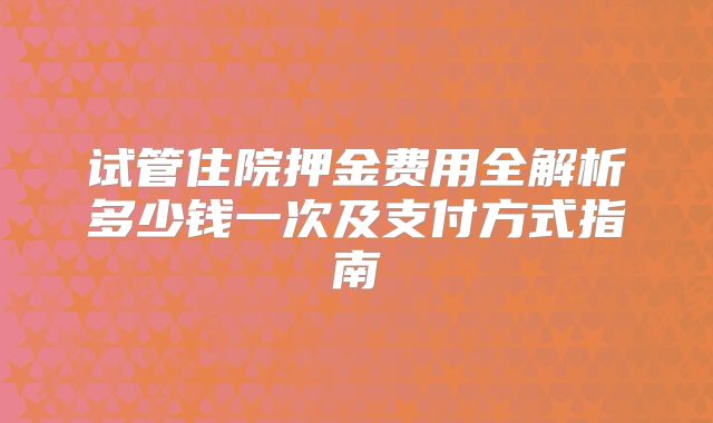 试管住院押金费用全解析多少钱一次及支付方式指南