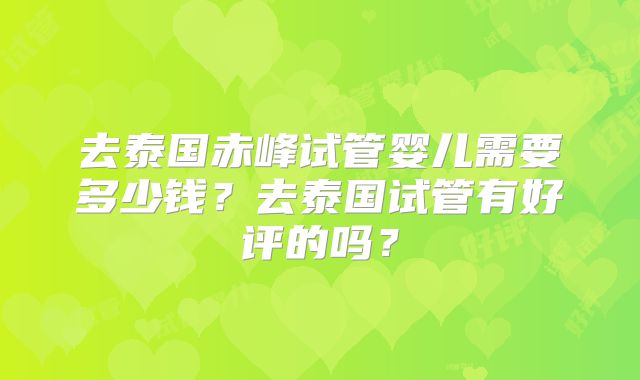 去泰国赤峰试管婴儿需要多少钱?去泰国试管有好评的吗?