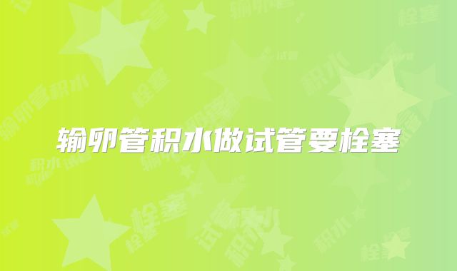 输卵管积水做试管要栓塞