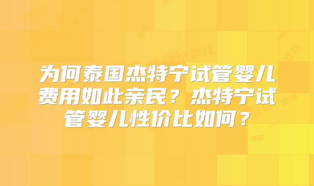 为何泰国杰特宁试管婴儿费用如此亲民？杰特宁试管婴儿性价比如何？