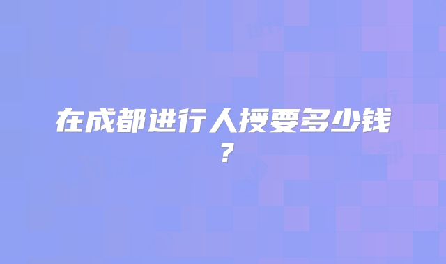 在成都进行人授要多少钱?