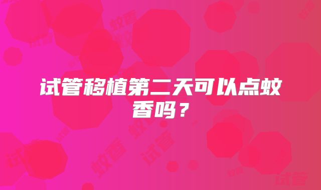 试管移植第二天可以点蚊香吗?