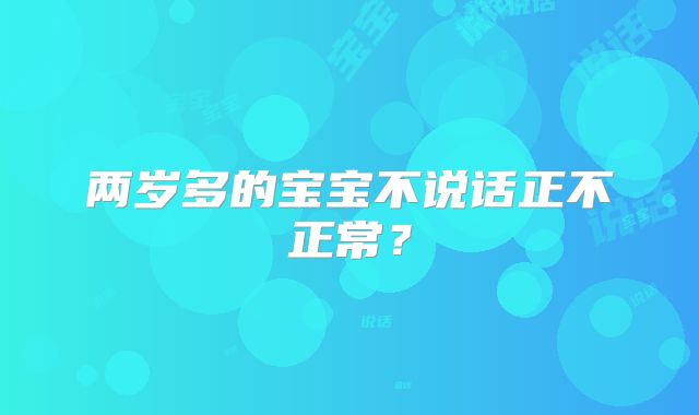 两岁多的宝宝不说话正不正常？