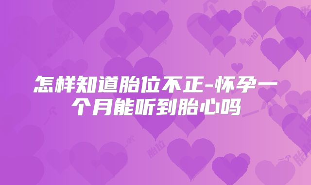 怎样知道胎位不正-怀孕一个月能听到胎心吗