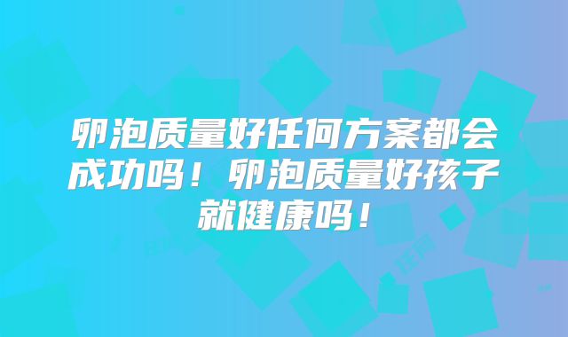 卵泡质量好任何方案都会成功吗!卵泡质量好孩子就健康吗!