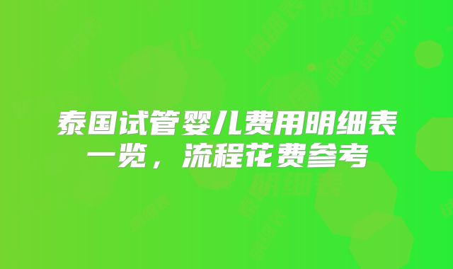 泰国试管婴儿费用明细表一览，流程花费参考
