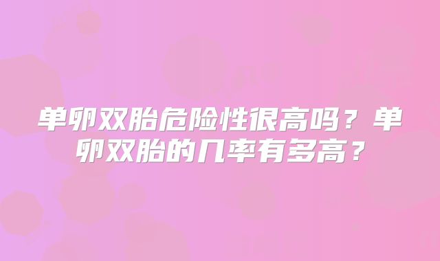 单卵双胎危险性很高吗？单卵双胎的几率有多高？