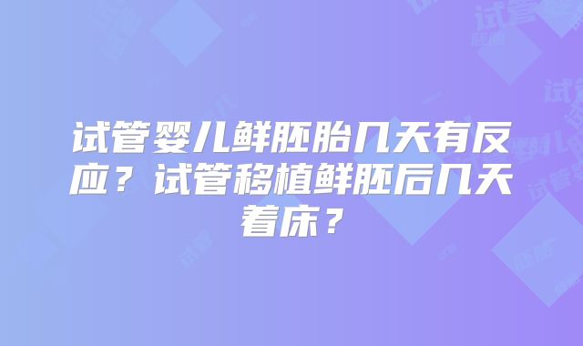 试管婴儿鲜胚胎几天有反应?试管移植鲜胚后几天着床?