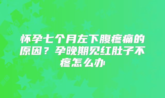 怀孕七个月左下腹疼痛的原因？孕晚期见红肚子不疼怎么办