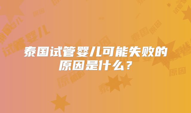 泰国试管婴儿可能失败的原因是什么？