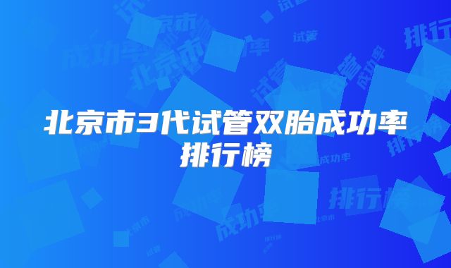 北京市3代试管双胎成功率排行榜