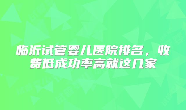 临沂试管婴儿医院排名，收费低成功率高就这几家