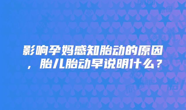 影响孕妈感知胎动的原因，胎儿胎动早说明什么？