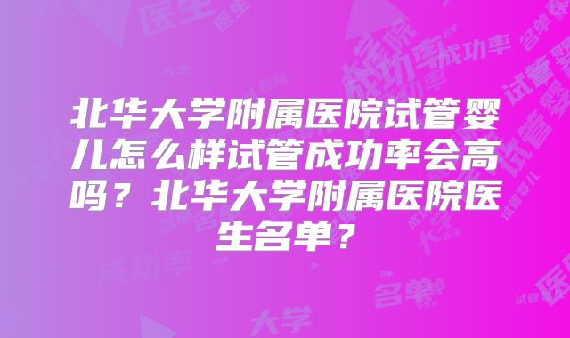 北华大学附属医院试管婴儿怎么样试管成功率会高吗?北华大学附属医院医生名单?