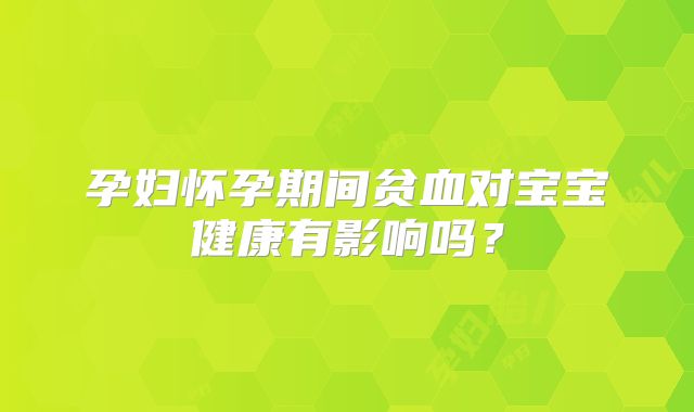 孕妇怀孕期间贫血对宝宝健康有影响吗?