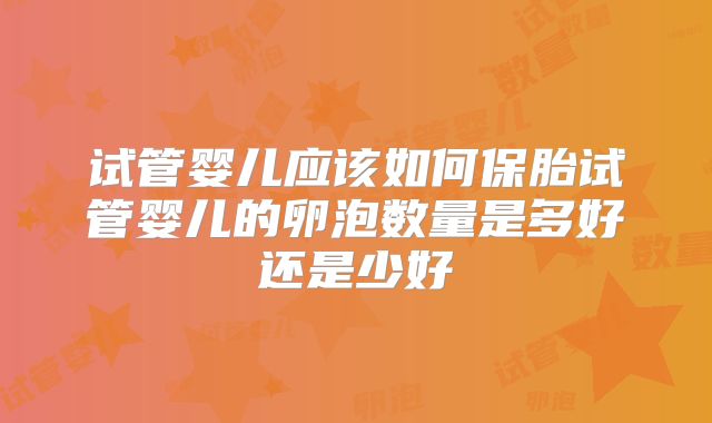 试管婴儿应该如何保胎试管婴儿的卵泡数量是多好还是少好