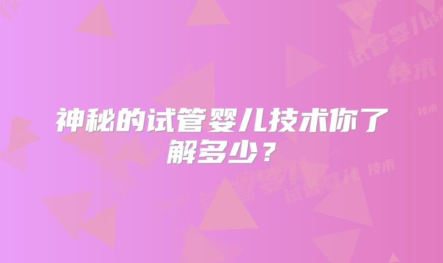神秘的试管婴儿技术你了解多少？