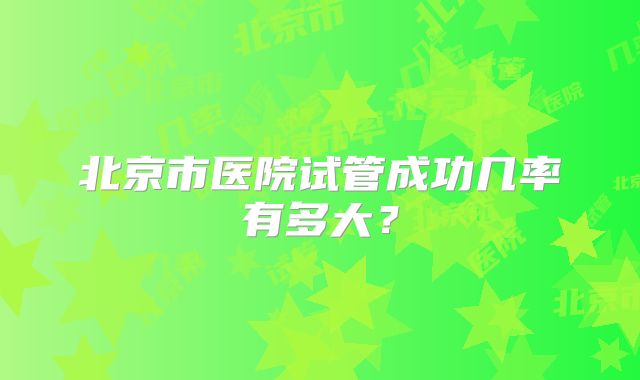 北京市医院试管成功几率有多大？