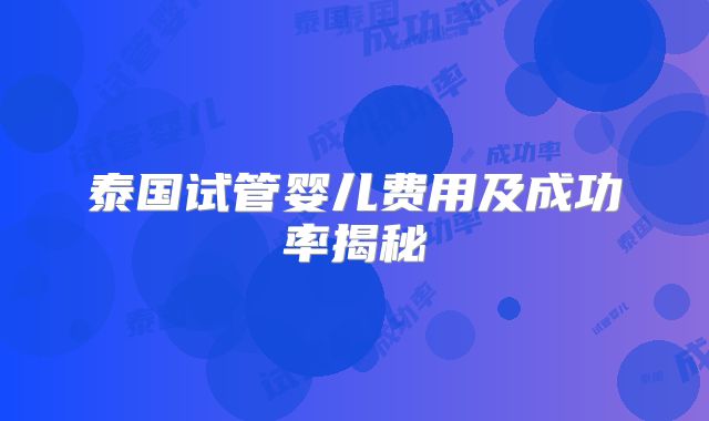 泰国试管婴儿费用及成功率揭秘