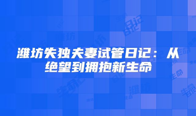 潍坊失独夫妻试管日记：从绝望到拥抱新生命