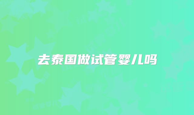 去泰国做试管婴儿吗