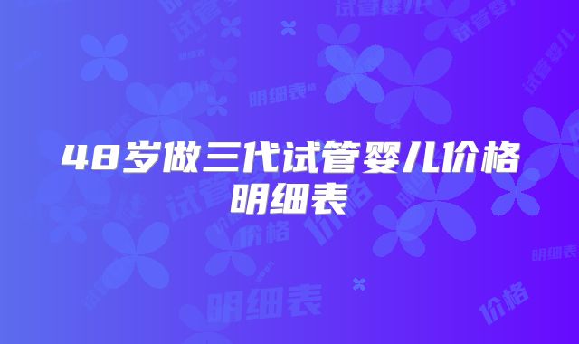 48岁做三代试管婴儿价格明细表